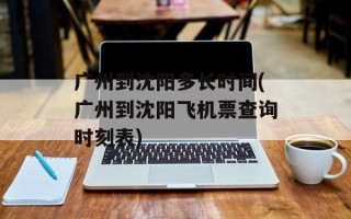 广州到沈阳多长时间(广州到沈阳飞机票查询时刻表)