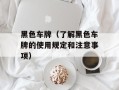 黑色车牌（了解黑色车牌的使用规定和注意事项）