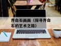 齐白石画画（探寻齐白石的艺术之路）