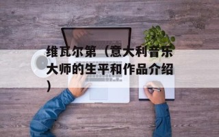 维瓦尔第（意大利音乐大师的生平和作品介绍）