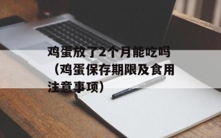 鸡蛋放了2个月能吃吗（鸡蛋保存期限及食用注意事项）