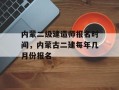 内蒙二级建造师报名时间，内蒙古二建每年几月份报名