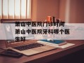 萧山中医院门诊时间 萧山中医院牙科哪个医生好