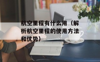 航空里程有什么用（解析航空里程的使用方法和优势）