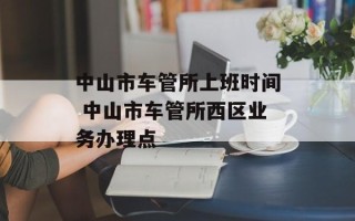 中山市车管所上班时间 中山市车管所西区业务办理点