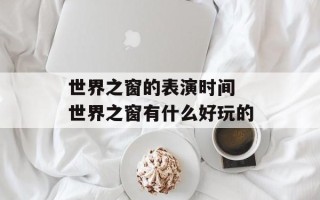 世界之窗的表演时间 世界之窗有什么好玩的