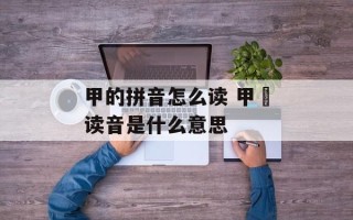 甲的拼音怎么读 甲冑读音是什么意思