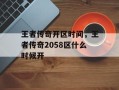 王者传奇开区时间，王者传奇2058区什么时候开