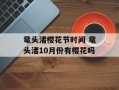 鼋头渚樱花节时间 鼋头渚10月份有樱花吗