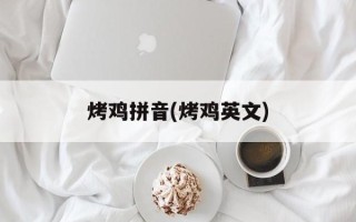 烤鸡拼音(烤鸡英文)
