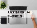 上海工博会时间，24年工博会时间