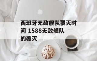 西班牙无敌舰队覆灭时间 1588无敌舰队的覆灭