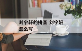 刘宇轩的拼音 刘宇轩怎么写