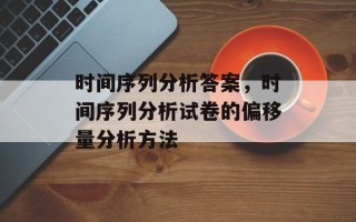 时间序列分析答案，时间序列分析试卷的偏移量分析方法