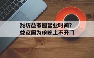潍坊益家园营业时间？益家园为啥晚上不开门