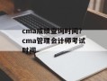 cma成绩查询时间？cma管理会计师考试时间