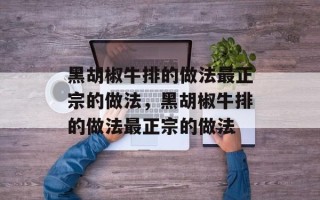 黑胡椒牛排的做法最正宗的做法，黑胡椒牛排的做法最正宗的做法