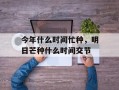 今年什么时间忙种，明日芒种什么时间交节