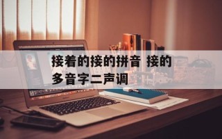 接着的接的拼音 接的多音字二声调