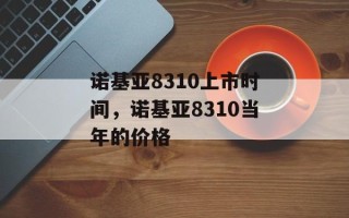 诺基亚8310上市时间，诺基亚8310当年的价格