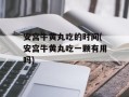 安宫牛黄丸吃的时间(安宫牛黄丸吃一颗有用吗)