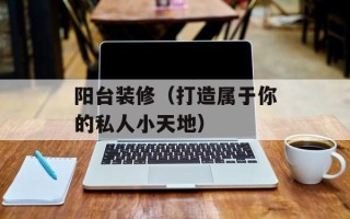 阳台装修（打造属于你的私人小天地）
