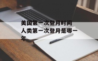 美国第一次登月时间 人类第一次登月是哪一年