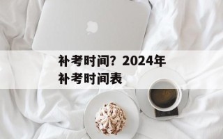 补考时间？2024年补考时间表