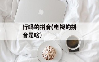 行吗的拼音(电视的拼音是啥)