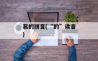 蓊的拼音(“的”读音)