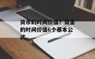货币的时间价值？资金的时间价值6个基本公式
