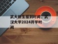 武大新生报到时间，武汉大学2024开学时间