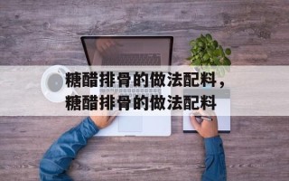 糖醋排骨的做法配料，糖醋排骨的做法配料