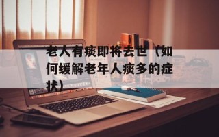 老人有痰即将去世（如何缓解老年人痰多的症状）