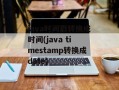 java时间戳转换成时间(java timestamp转换成date)