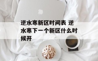 逆水寒新区时间表 逆水寒下一个新区什么时候开