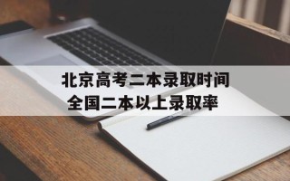北京高考二本录取时间 全国二本以上录取率