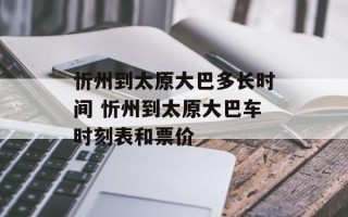 忻州到太原大巴多长时间 忻州到太原大巴车时刻表和票价