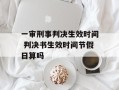 一审刑事判决生效时间 判决书生效时间节假日算吗