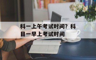 科一上午考试时间？科目一早上考试时间