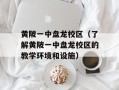 黄陂一中盘龙校区（了解黄陂一中盘龙校区的教学环境和设施）