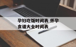 孕妇吃饭时间表 怀孕食谱大全时间表