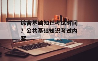 综合基础知识考试时间？公共基础知识考试内容