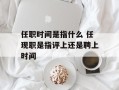 任职时间是指什么 任现职是指评上还是聘上时间