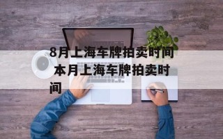 8月上海车牌拍卖时间 本月上海车牌拍卖时间