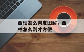 西柚怎么剥皮图解，西柚怎么剥才方便