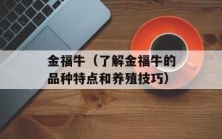 金福牛（了解金福牛的品种特点和养殖技巧）
