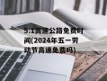 5.1高速公路免费时间(2024年五一劳动节高速免费吗)