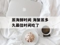 蒸海鲜时间 海蟹蒸多久最佳时间吃了