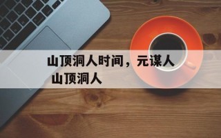 山顶洞人时间，元谋人 山顶洞人